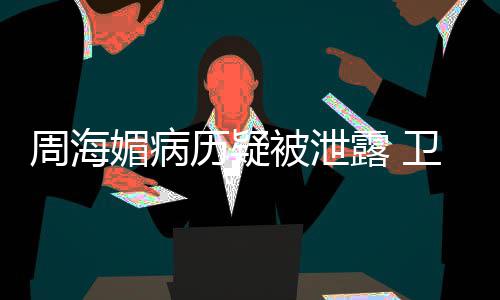 被泄部门媚病卫健 院应周海调查历疑露 方回